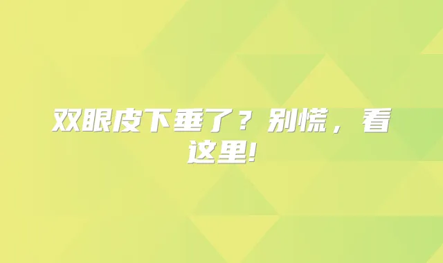 双眼皮下垂了?别慌,看这里!