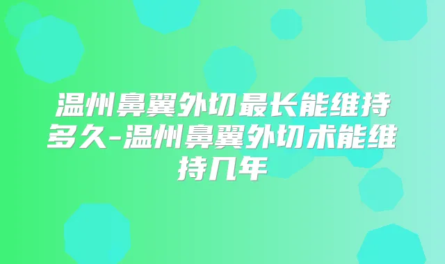 温州鼻翼外切长能维持多久-温州鼻翼外切术能维持几年