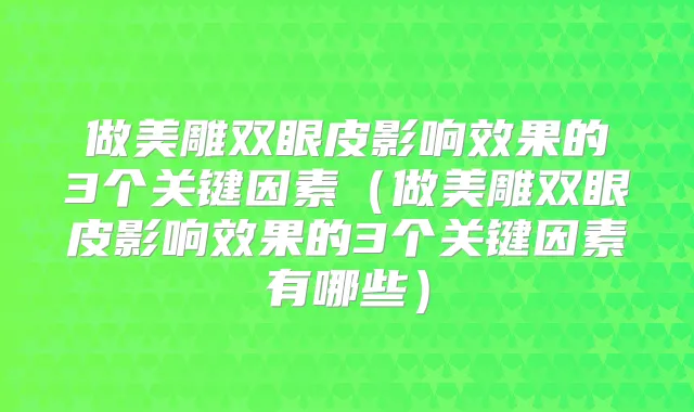 做美雕双眼皮影响效果的3个关键因素(做美雕双眼皮影响效果的3个关键因素有哪些)