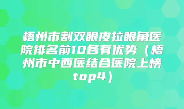 梧州市割双眼皮拉眼角医院排名前10各有优势(梧州市中西医结合医院上榜top4)