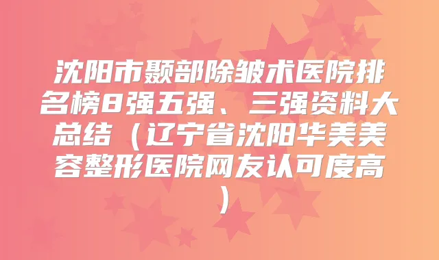 沈阳市颞部除皱术医院排名榜8强五强、三强资料大总结(辽宁省沈阳华美美容整形医院网友认可度高)