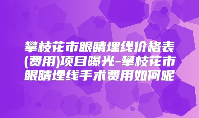 攀枝花市眼睛埋线价格表(费用)项目曝光-攀枝花市眼睛埋线手术费用如何呢