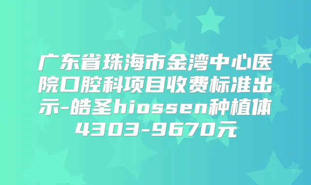 广东省珠海市金湾中心医院口腔科项目收费标准出示-皓圣hiossen种植体4303-9670元