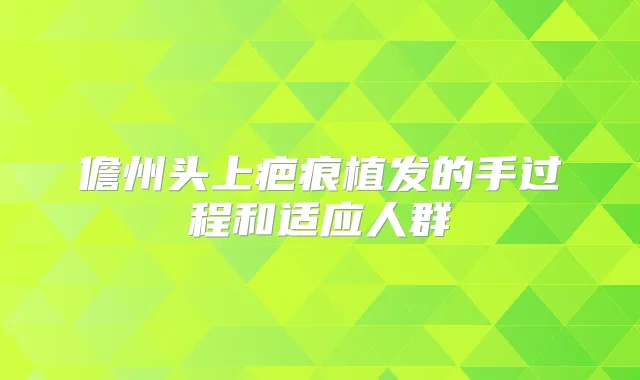 儋州头上疤痕植发的手过程和适应人群