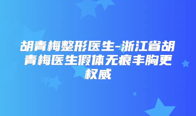 胡青梅整形医生-浙江省胡青梅医生假体无痕丰胸更