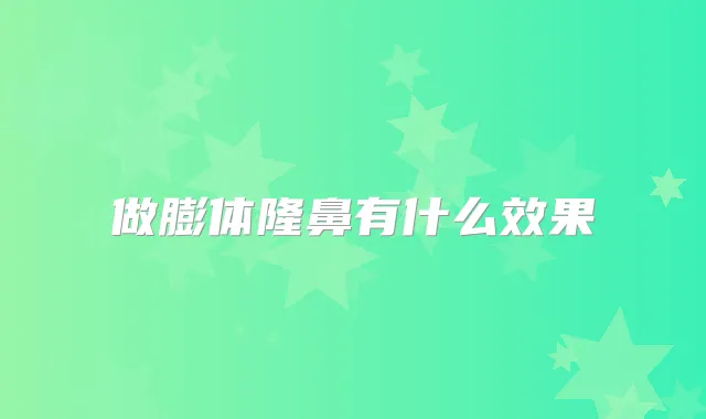 做膨体隆鼻有什么效果