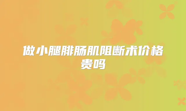 做小腿腓肠肌阻断术价格贵吗