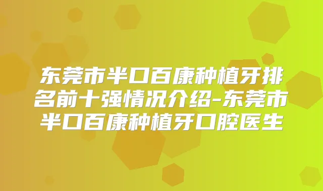 东莞市半口百康种植牙排名前十强情况介绍-东莞市半口百康种植牙口腔医生