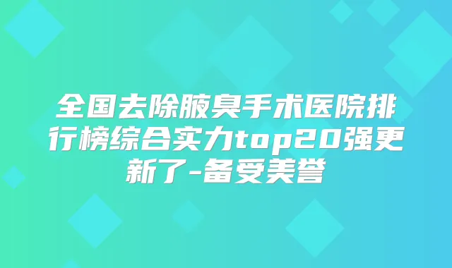 全国去除腋臭手术医院排行榜综合实力top20强更新了-备受美誉