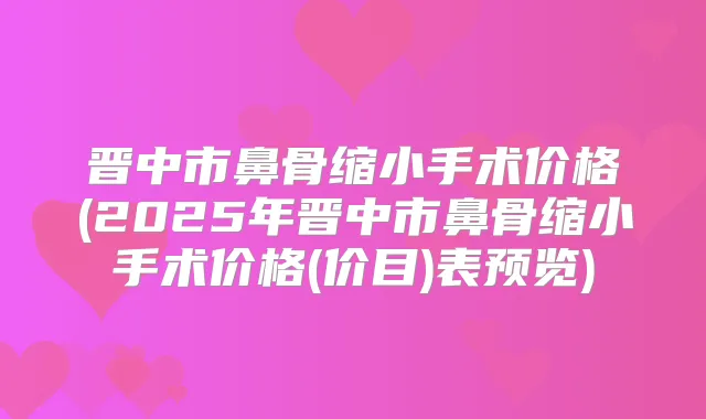 晋中市鼻骨缩小手术价格(2025年晋中市鼻骨缩小手术价格(价目)表预览)