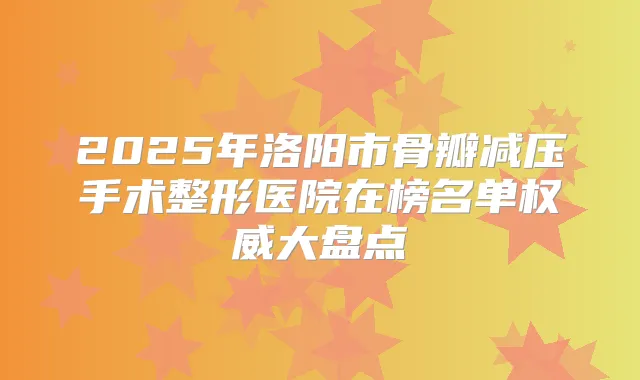 2025年洛阳市骨瓣减压手术整形医院在榜名单大盘点