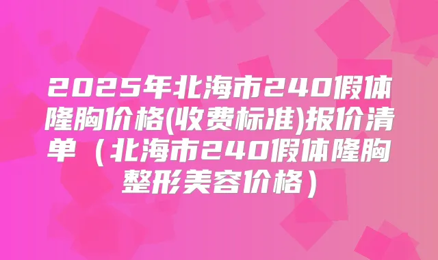 2025年北海市240假体隆胸价格(收费标准)报价清单(北海市240假体隆胸整形美容价格)
