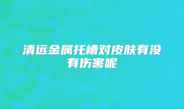 清远金属托槽对皮肤有没有伤害呢