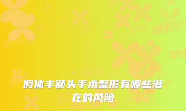 假体丰额头手术整形有哪些潜在的风险
