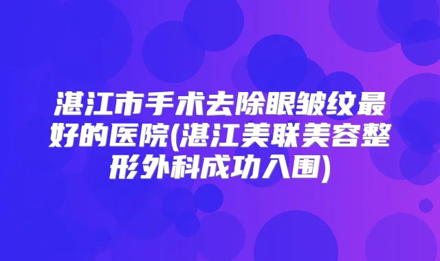 湛江市手术去除眼皱纹好的医院(湛江美联美容整形外科成功入围)