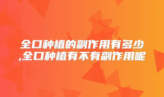 全口种植的副作用有多少,全口种植有不有副作用呢