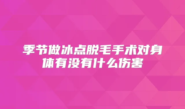 季节做冰点脱毛手术对身体有没有什么伤害