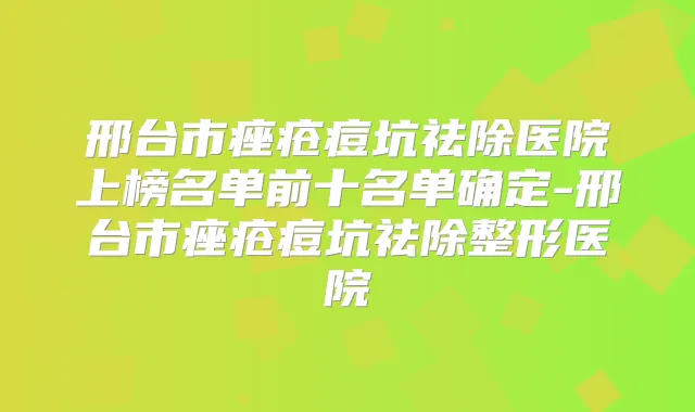 邢台市痤疮痘坑祛除医院上榜名单前十名单确定-邢台市痤疮痘坑祛除整形医院