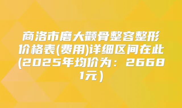 商洛市磨大颧骨整容整形价格表(费用)详细区间在此(2025年均价为:26681元)