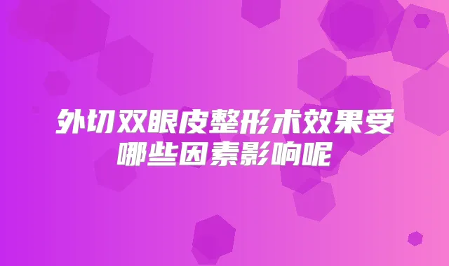 外切双眼皮整形术效果受哪些因素影响呢