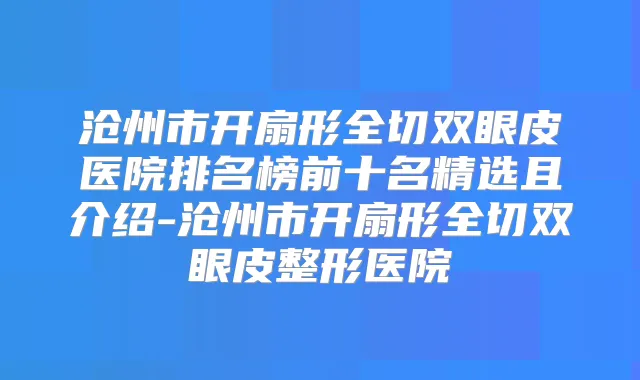 沧州市开扇形全切双眼皮医院排名榜前十名精选且介绍-沧州市开扇形全切双眼皮整形医院