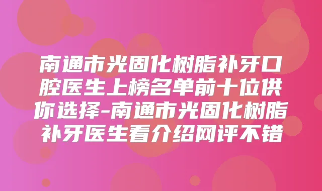 南通市光固化树脂补牙口腔医生上榜名单前十位供你选择-南通市光固化树脂补牙医生看介绍网评不错