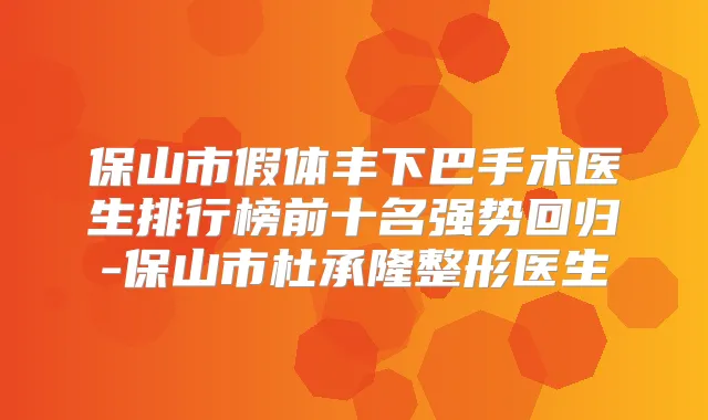 保山市假体丰下巴手术医生排行榜前十名强势回归-保山市杜承隆整形医生