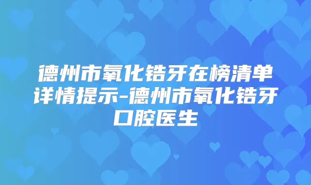 德州市氧化锆牙在榜清单详情提示-德州市氧化锆牙口腔医生