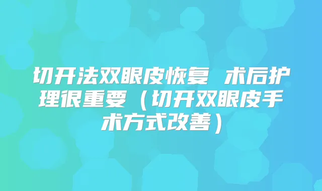 切开法双眼皮恢复 术后护理很重要(切开双眼皮手术方式)