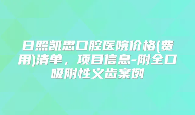 日照凯思口腔医院价格(费用)清单,项目信息-附全口吸附性义齿案例
