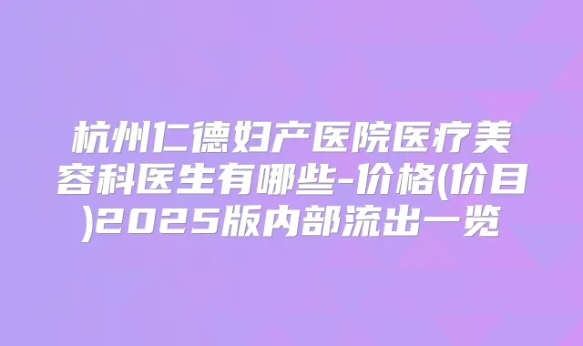 杭州仁德妇产医院医疗美容科医生有哪些-价格(价目)2025版内部流出一览