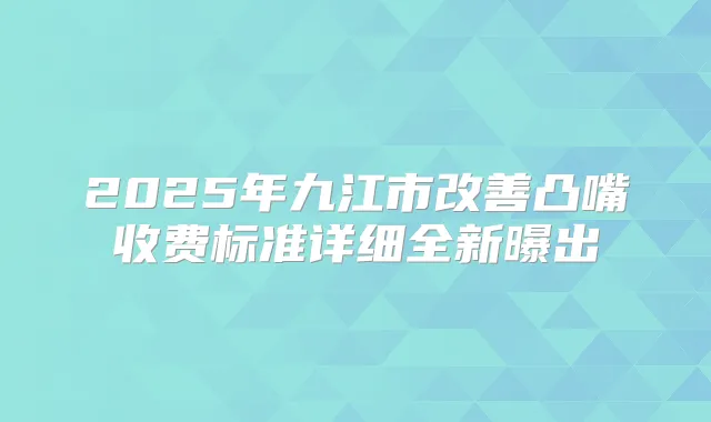 2025年九江市凸嘴收费标准详细全新曝出