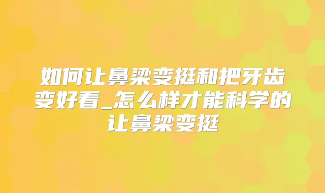 如何让鼻梁变挺和把牙齿变好看_怎么样才能科学的让鼻梁变挺