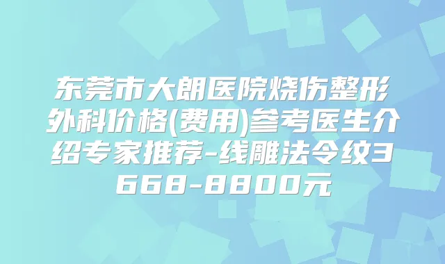 东莞市大朗医院烧伤整形外科价格(费用)参考医生介绍专家推荐-线雕法令纹3668-8800元