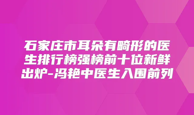 石家庄市耳朵有畸形的医生排行榜强榜前十位新鲜出炉-冯艳中医生入围前列