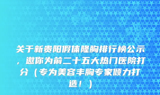 关于新贵阳假体隆胸排行榜公示,邀你为前二十五大热门医院打分(专为美容丰胸专家倾力打造!)