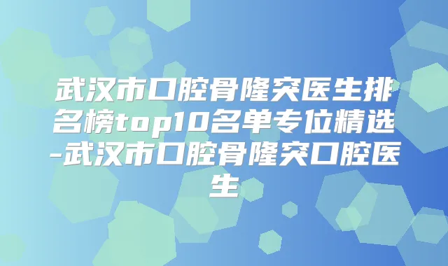 title="武汉市口腔骨隆突医生排名榜top10名单专位精选-武汉市口腔骨隆突口腔医生"