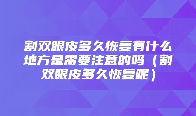 割双眼皮多久恢复有什么地方是需要注意的吗(割双眼皮多久恢复呢)