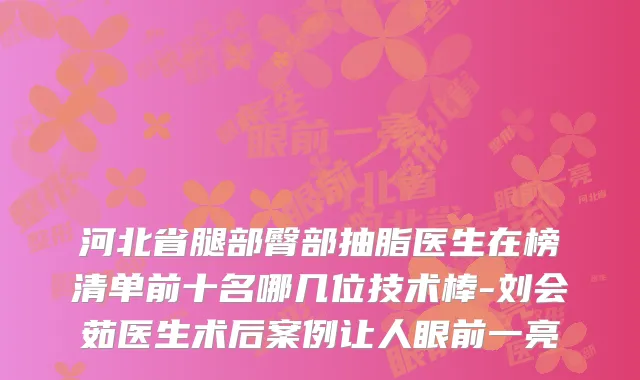河北省腿部臀部抽脂医生在榜清单前十名哪几位技术棒-刘会茹医生术后案例让人眼前一亮