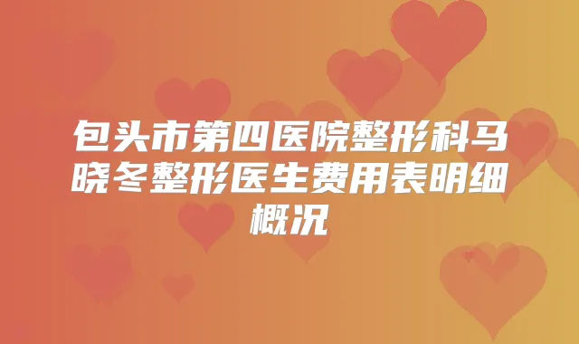 包头市第四医院整形科马晓冬整形医生费用表明细概况