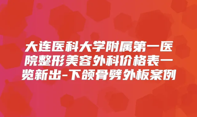 大连医科大学附属第一医院整形美容外科价格表一览新出-下颌骨劈外板案例