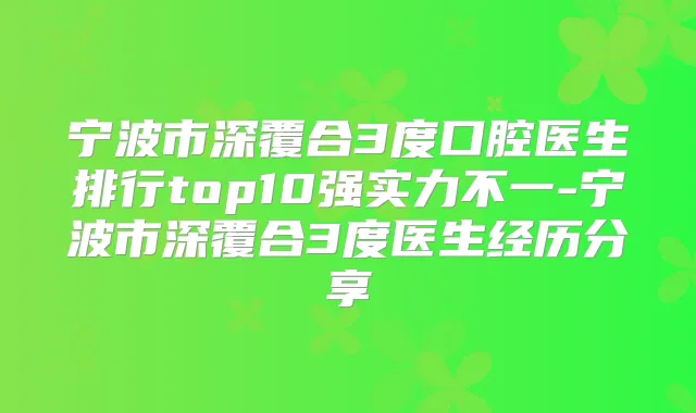 宁波市深覆合3度口腔医生排行top10强实力不一-宁波市深覆合3度医生经历分享