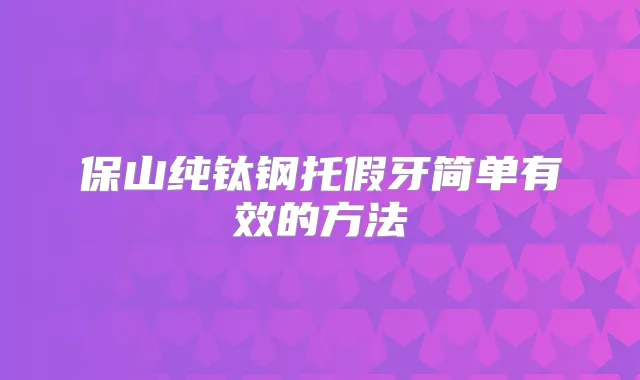 保山纯钛钢托假牙简单有效的方法