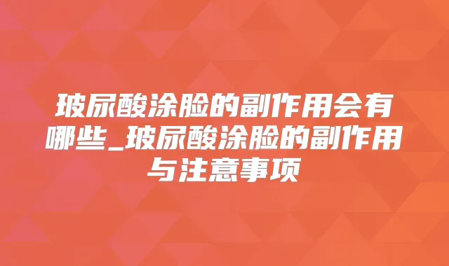 玻尿酸涂脸的副作用会有哪些_玻尿酸涂脸的副作用与注意事项