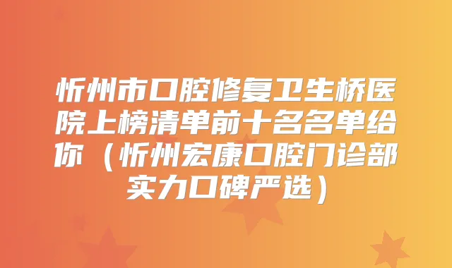 忻州市口腔修复卫生桥医院上榜清单前十名名单给你（忻州宏康口腔门诊部实力口碑严选）
