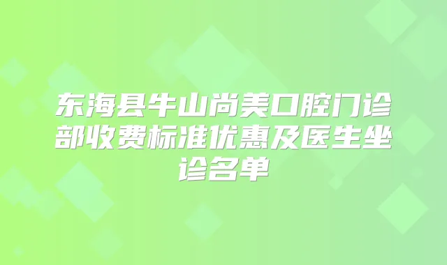 东海县牛山尚美口腔门诊部收费标准优惠及医生坐诊名单
