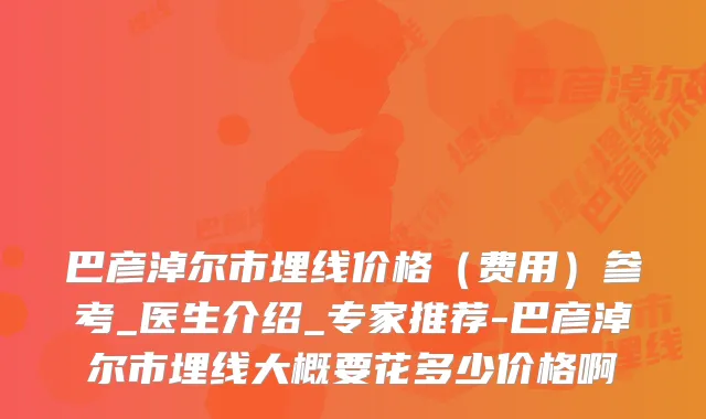 巴彦淖尔市埋线价格（费用）参考_医生介绍_专家推荐-巴彦淖尔市埋线大概要花多少价格啊