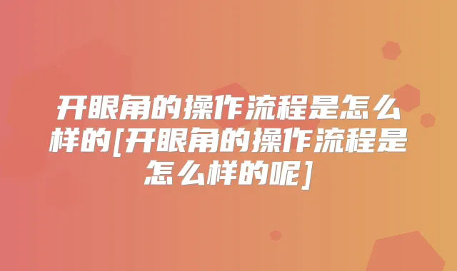 开眼角的操作流程是怎么样的[开眼角的操作流程是怎么样的呢]