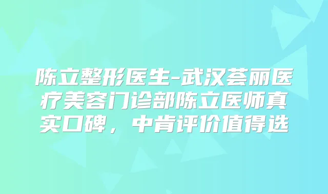 陈立整形医生-武汉荟丽医疗美容门诊部陈立医师真实口碑,中肯评价值得选