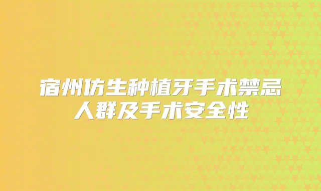 宿州仿生种植牙手术禁忌人群及手术安全性
